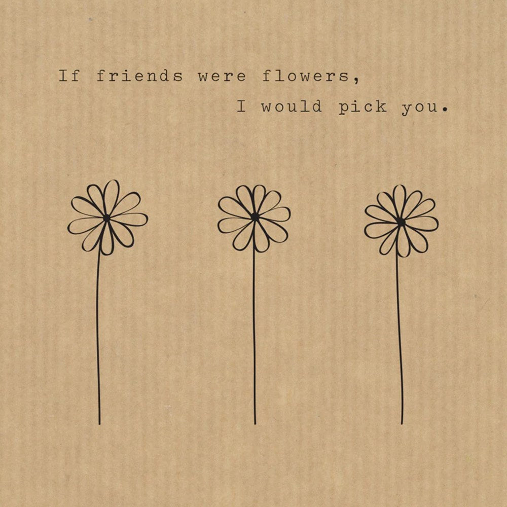 If friends were flowers, I would pick you