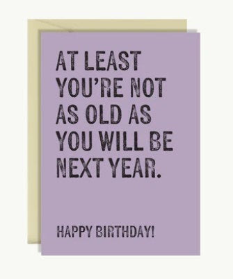 At least you are not as old as you will be next year